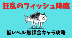 狂乱のフィッシュ降臨（お魚地獄）を低レベル無課金キャラで簡単攻略